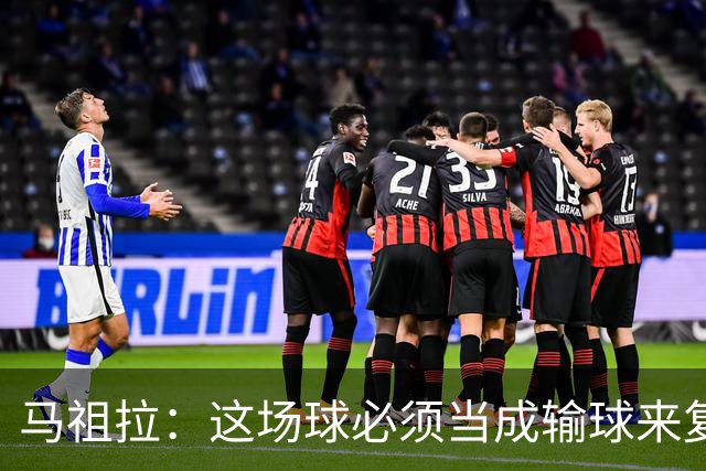 马祖拉：这场球必须当成输球来复盘，战术层面还得进步